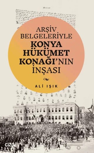 Arşiv Belgeleriyle Konya Hükümet Konağı'nın İnşası – Ali Işık – Çizgi Kitabevi Yayınları kitap kapağı