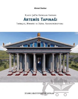 Klasik Çağ'ın Kaybolan Harikası Artemis Tapınağı Tarihçesi, Mimarisi ve Dijital Rekonstrüksiyonu – Ahmet Denker – İstanbul Bilgi Üniversitesi Yayınları kitap kapağı