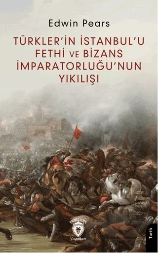 Türkler’in İstanbul’u Fethi ve Bizans İmparatorluğu’nun Yıkılışı – Edwin Pears – Dorlion Yayınları kitap kapağı