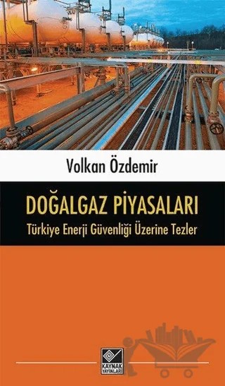 Doğalgaz Piyasaları - Türkiye Enerji Güvenliği Üzerine Tezler – Volkan Özdemir – Kaynak Yayınları kitap kapağı
