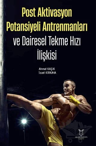 Post Aktivasyon Potansiyeli Antrenmanları ve Dairesel Tekme Hızı İlişkisi – Ahmet Kaşıkçı – Akademisyen Kitabevi kitap kapağı
