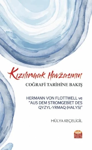 Kızılırmak Havzasının Coğrafi Tarihine Bakış: Hermann Von Flottwell ve “Aus Dem Stromgebiet Des Qyzyl-Yrmaq (Halys)” – Hülya Keçeligil – Nobel Bilimsel Eserler kitap kapağı