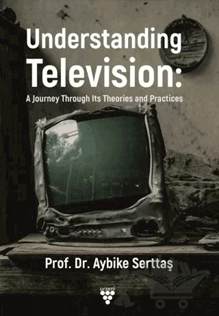 Understanding Television: A Journey Through its Theories and Practices – Aybike Serttaş – Urzeni Yayıncılık kitap kapağı