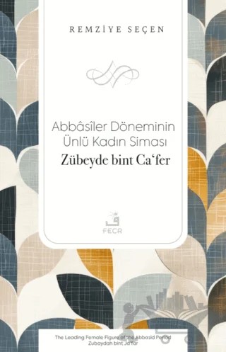 Abbasiler Döneminin Ünlü Kadın Siması Zübeyde bint Caʻfer – Remziye Seçen – Fecr Yayınları kitap kapağı