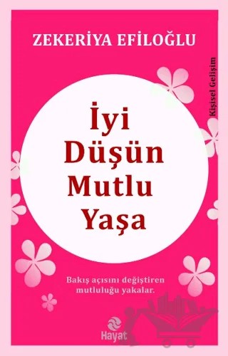 İyi Düşün Mutlu Yaşa – Zekeriya Efiloğlu – Hayat Yayınları kitap kapağı