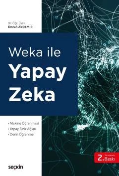 Weka ile Yapay Zekâ Makine Öğrenmesi Yapay Sinir Ağları – Derin Öğrenme – Emrah Aydemir – Seçkin Yayıncılık kitap kapağı