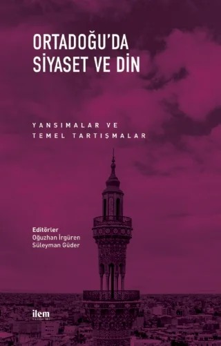 Ortadoğu’da Siyaset ve Din – Hakkı Uygur, M. Tahir Kılavuz, Mehmet Evkuran, Mehmet Toprak, Oğuzhan İrgüren, Ramazan Yıldırım, Süleyman Güder – İLEM Yayınları kitap kapağı