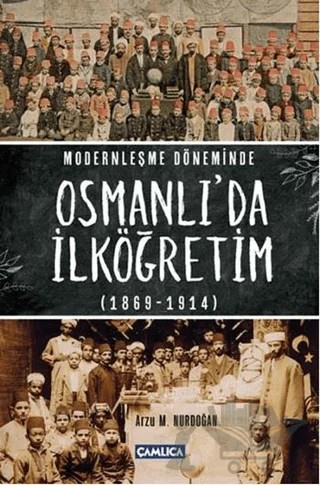 Modernleşme Döneminde Osmanlı’da İlköğretim 1869-1914 – Arzu M. Nurdoğan – Çamlıca Basım Yayın kitap kapağı