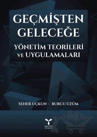 Geçmişten Geleceğe Yönetim Teorileri ve Uygulamaları – Burcu Üzüm, Seher Uçkun – Umuttepe Yayınları kitap kapağı