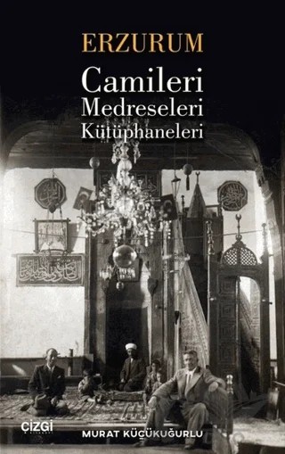 Erzurum Camileri Medreseleri ve Kütüphaneleri – Murat Küçükuğurlu – Çizgi Kitabevi Yayınları kitap kapağı