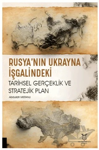 Rusya’nın Ukrayna İşgalindeki Tarihsel Gerçeklik ve Stratejik Plan – Abdullah Mıstanlı – Akademisyen Kitabevi kitap kapağı