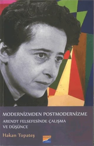 Modernizmden Postmodernizme Arendt Felsefesinde Çalışma Ve Düşünce – Hakan Topateş – Siyasal Kitabevi - Akademik Kitaplar kitap kapağı