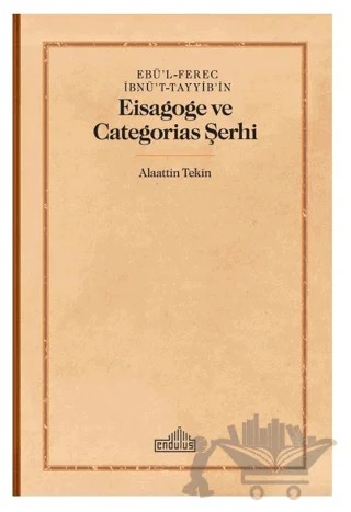 Ebü’l-Ferec İbnü’t-Tayyib’in - Eisagoge ve Categorias Şerhi – Alaattin Tekin – Endülüs Yayınları kitap kapağı