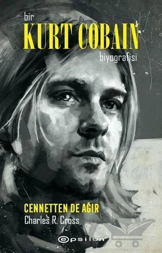 Bir Kurt Cobain Biyografisi - Cennetten De Ağır – Charles R. Cross – Epsilon Yayınevi kitap kapağı