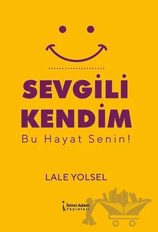 Sevgili Kendim - Bu Hayat Senin! – Lale Yolsel – İkinci Adam Yayınları kitap kapağı