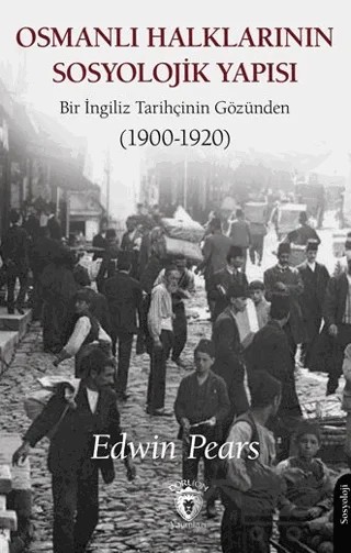 Osmanlı Halklarının Sosyolojik Yapısı Bir İngiliz Tarihçinin Gözünden (1900-1920) – Edwin Pears – Dorlion Yayınları kitap kapağı