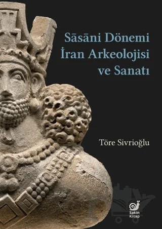Sasaniler Dönemi İran Arkeolojisi ve Sanatı – Töre Sivrioğlu – Sakin Kitap kitap kapağı