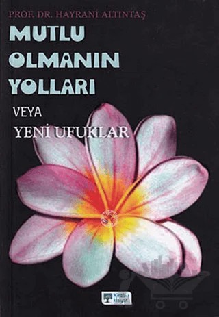 Mutlu Olmanın Yolları veya Yeni Ufuklar – Hayrani Altıntaş – Kitab-ı Hayat kitap kapağı