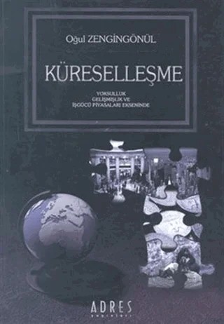 Küreselleşme Yoksulluk Gelişmişlik ve İşgücü Piyasaları Ekseninde – Oğul Zengingönül – Adres Yayınları kitap kapağı