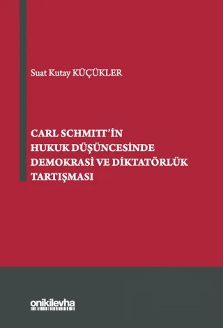 Carl Schmitt'in Hukuk Düşüncesinde Demokrasi ve Diktatörlük Tartışması – Suat Kutay Küçükler – On İki Levha Yayınları kitap kapağı