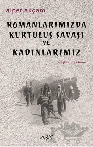 Romanlarımızda Kurtuluş Savaşı ve Kadınlarımız – Alper Akçam – Abis Yayıncılık kitap kapağı