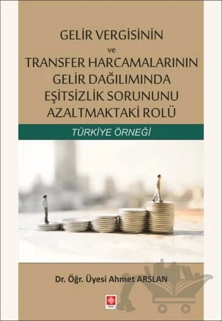 Gelir Vergisinin ve Transfer Harcamalarının Gelir Dağılımında Eşitsizlik Sorununu Azaltmaktaki Rolü – Ahmet Arslan – Ekin Basım Yayın kitap kapağı