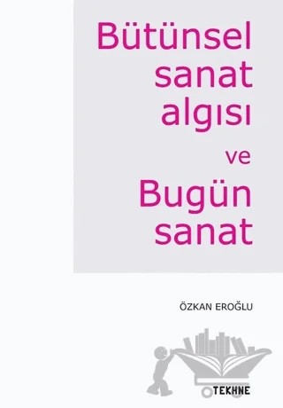 Bütünsel Sanat Algısı ve Bugün Sanat – Özkan Eroğlu – Tekhne Yayınları kitap kapağı