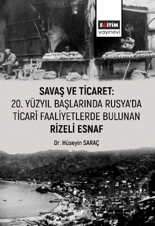 Savaş ve Ticaret: 20. Yüzyıl Başlarında Rusya'da Ticari Faaliyetlerde Bulunan Rizeli Esnaf – Kolektif – Eğitim Yayınevi - Bilimsel Eserler kitap kapağı