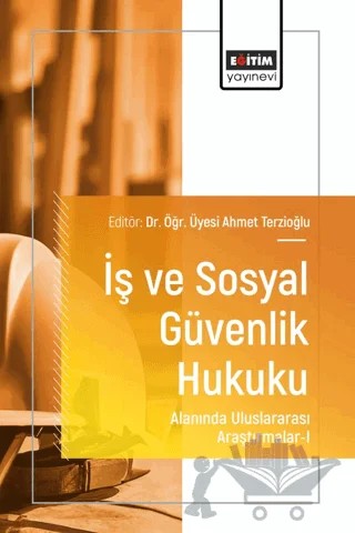 İş ve Sosyal Güvenlik Hukuku Alanında Uluslararası Araştırmalar - I – Ahmet Terzioğlu, Ahu Karabal, Selçuk Cengiz, İbrahim Batuhan Kara – Eğitim Yayınevi - Bilimsel Eserler kitap kapağı