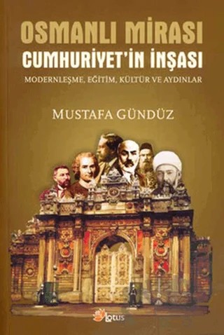 Osmanlı Mirası Cumhuriyetin İnşası Modernleşme, Eğitim, Kültür ve Aydınlar – Mustafa Gündüz – Lotus Yayın Grubu kitap kapağı