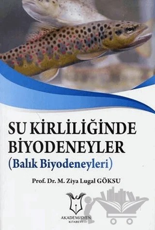 Su Kirliliğinde Biyodeneyler - Balık Biyodeneyleri – M. Ziya Lugal Göksu – Akademisyen Kitabevi kitap kapağı
