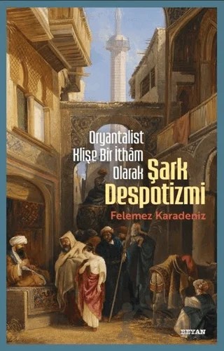 Oryantalist Klişe Bir İthâm Olarak Şark Despotizmi – Felemez Karadeniz – Beyan Yayınları kitap kapağı