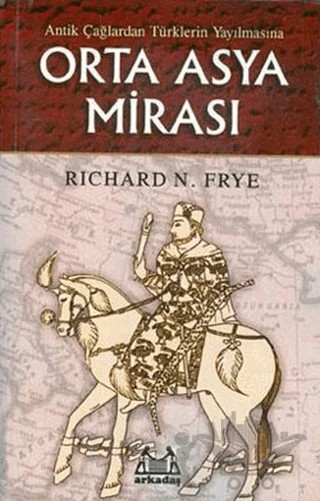 Antik Çağlardan Türklerin Yayılmasına Orta Asya Mirası – Richard N. Frye – Arkadaş Yayınları kitap kapağı
