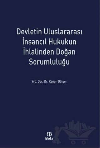 Devletin Uluslararası İnsancıl Hukukun İhlalinden Doğan Sorumluluğu – Kenan Dülger – Beta Yayınevi kitap kapağı
