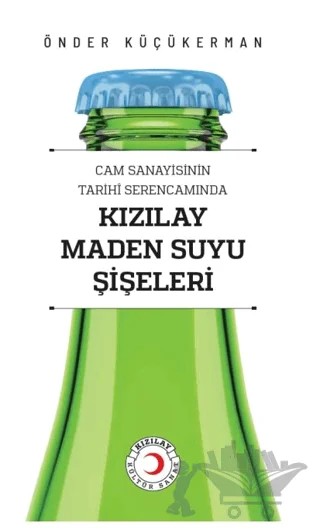 Cam Sanayisinin Tarihî Serencamında Kızılay Maden Suyu Şişeleri – Önder Küçükerman – Kızılay Kültür ve Sanat Yayınları kitap kapağı