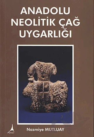 Anadolu Neolitik Çağ Uygarlığı – Nazmiye Mutluay – Alter Yayıncılık kitap kapağı