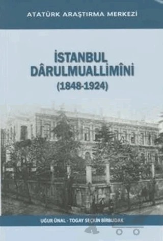 İstanbul Darulmuallimini (1848-1924) – Togay Seçkin Birbudak, Uğur Ünal – Atatürk Araştırma Merkezi kitap kapağı