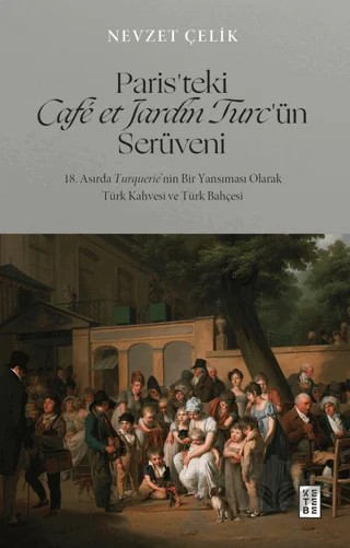 Paris’teki Café et Jardin Turc’ün Serüveni - 18. Asırda Turquerie’nin Bir Yansıması Olarak Türk Kahvesi ve Türk Bahçesi – Nevzet Çelik – Ketebe Yayınları kitap kapağı