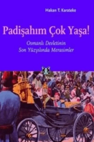 Padişahım Çok Yaşa! Osmanlı Devletinin Son Yüzyılında Merasimler – Hakan Karateke – Kitap Yayınevi kitap kapağı