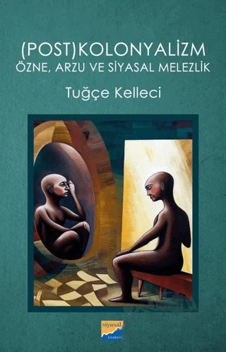 (Post)kolonyalizm: Özne, Arzu ve Siyasal Melezlik – Tuğçe Kelleci – Siyasal Kitabevi kitap kapağı