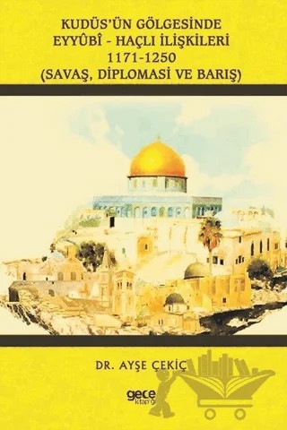Kudüs’ün Gölgesinde Eyyübi - Haçlı İlişkileri 1171-1250 – Ayşe Çekiç – Gece Kitaplığı kitap kapağı