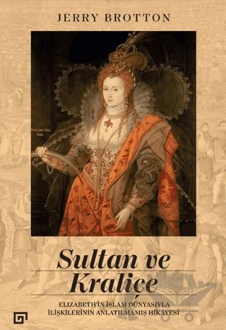 Sultan ve Kraliçe - Elizabeth'in İslam Dünyasıyla İlişkilerinin Anlatılmamış Hikayesi – Jerry Brotton – Koç Üniversitesi Yayınları kitap kapağı