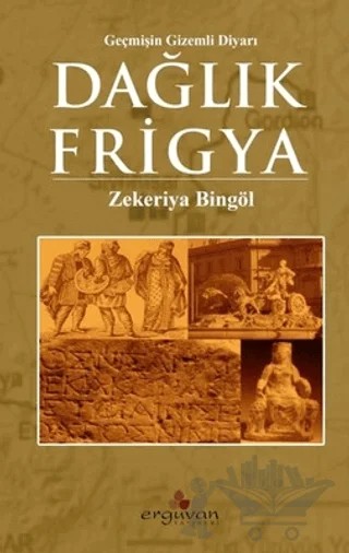 Dağlık Frigya - Geçmişin Gizemli Diyarı – Zekeriya Bingöl – Erguvan Yayınevi kitap kapağı