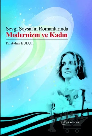 Sevgi Soysal’ın Romanlarında Modernizm ve Kadın – Ayhan Bulut – Fenomen Yayıncılık kitap kapağı
