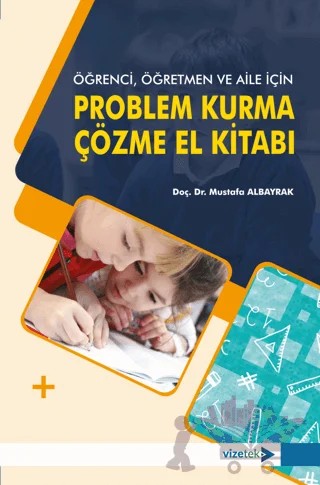 Öğrenci, Öğretmen ve Aile İçin Problem Kurma-Çözme El Kitabı – Mustafa Albayrak – Vizetek Yayıncılık kitap kapağı