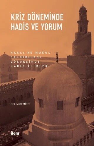 KRİZ DÖNEMİNDE HADİS VE YORUM - Haçlı ve Moğol Saldırıları Gölgesinde Hadis Âlimleri – Selim Demirci – İLEM Yayınları kitap kapağı