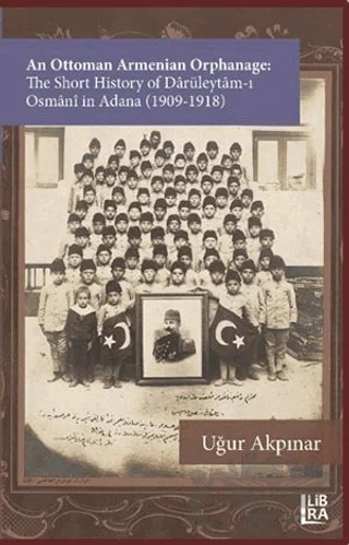 An Ottoman Armenian Orphanage: The Short History of Darüleytam-ı Osmânî in Adana – Uğur Akpınar – Libra Yayınları kitap kapağı