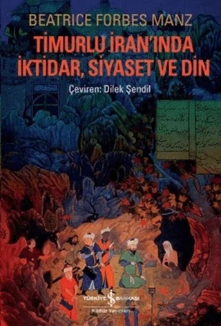 Timurlu İran'ında İktidar, Siyaset ve Din – Beatrice Forbes Manz – İş Bankası Kültür Yayınları kitap kapağı