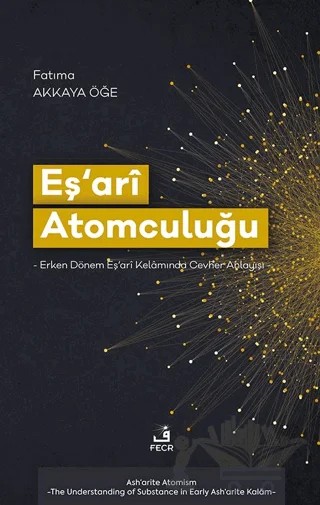 Eş‘arî Atomculuğu -Erken Dönem Eş‘arî Kelâmında Cevher Anlayışı- – Fatıma Akkaya Öğe – Fecr Yayınları kitap kapağı