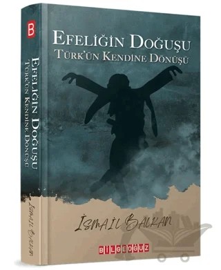 Efeliğin Doğuşu - Türk’ün Kendine Dönüşü – İsmail Balkan – Bilgeoğuz Yayınları kitap kapağı